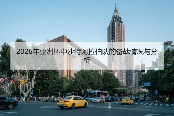 2026年亚洲杯中沙特阿拉伯队的备战情况与分析