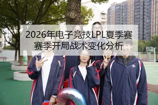 2026年电子竞技LPL夏季赛赛季开局战术变化分析