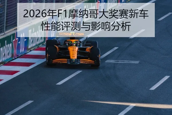 2026年F1摩纳哥大奖赛新车性能评测与影响分析