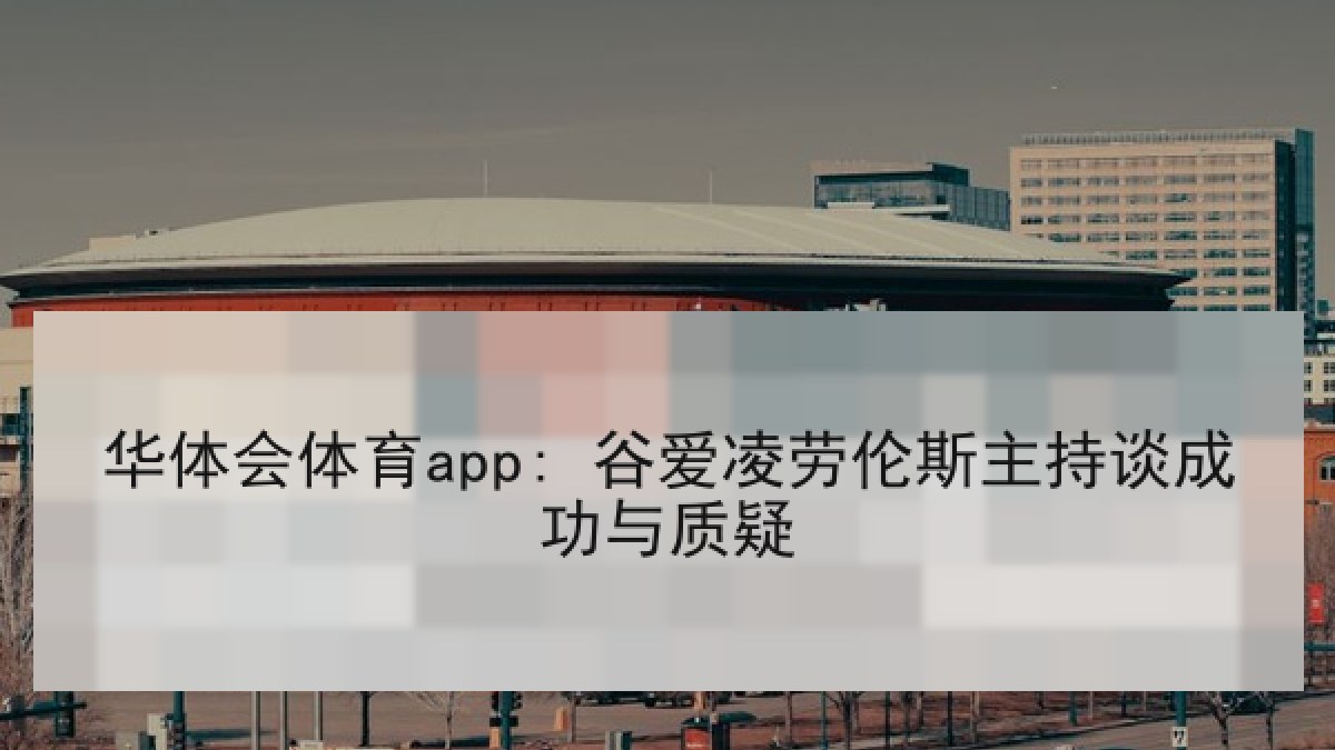 华体会体育app: 谷爱凌劳伦斯主持谈成功与质疑 华体会体育app: 谷爱凌劳伦斯主持谈成功与质疑