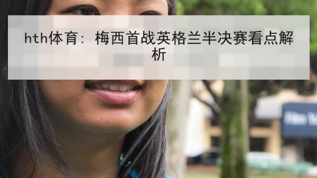 hth体育: 梅西首战英格兰半决赛看点解析 hth体育: 梅西首战英格兰半决赛看点解析