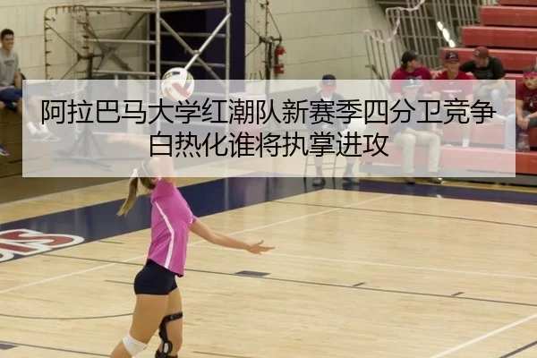 阿拉巴马大学红潮队新赛季四分卫竞争白热化谁将执掌进攻