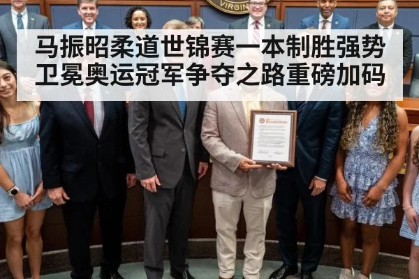 马振昭柔道世锦赛一本制胜强势卫冕奥运冠军争夺之路重磅加码